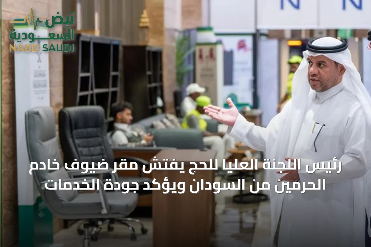رئيس اللجنة العليا للحج يفتش مقر ضيوف خادم الحرمين من السودان ويؤكد جودة الخدمات