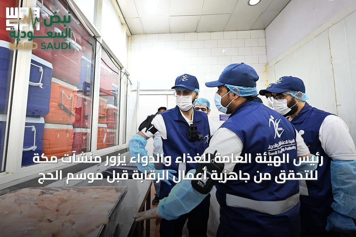 رئيس الهيئة العامة للغذاء والدواء يزور منشآت مكة للتحقق من جاهزية أعمال الرقابة قبل موسم الحج