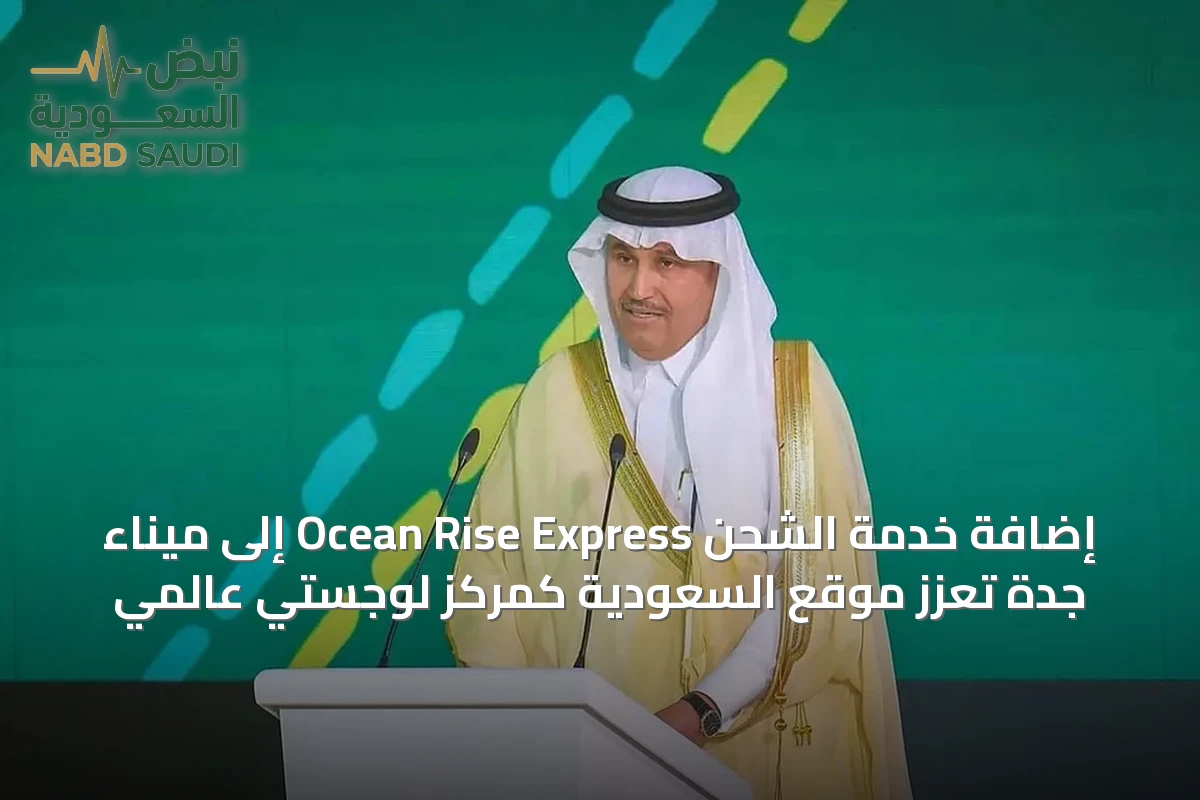 إضافة خدمة الشحن Ocean Rise Express إلى ميناء جدة تعزز موقع السعودية كمركز لوجستي عالمي