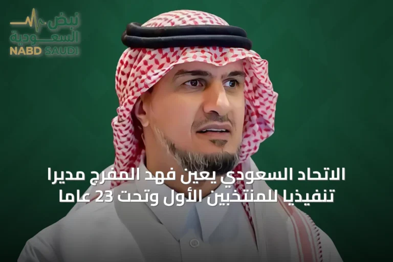 الاتحاد السعودي يعين فهد المفرج مديرًا تنفيذيًا للمنتخبين الأول وتحت 23 عامًا