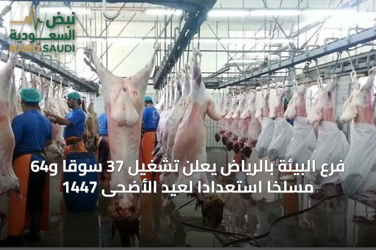 فرع البيئة بالرياض يعلن تشغيل 37 سوقًا و64 مسلخًا استعدادًا لعيد الأضحى 1447
