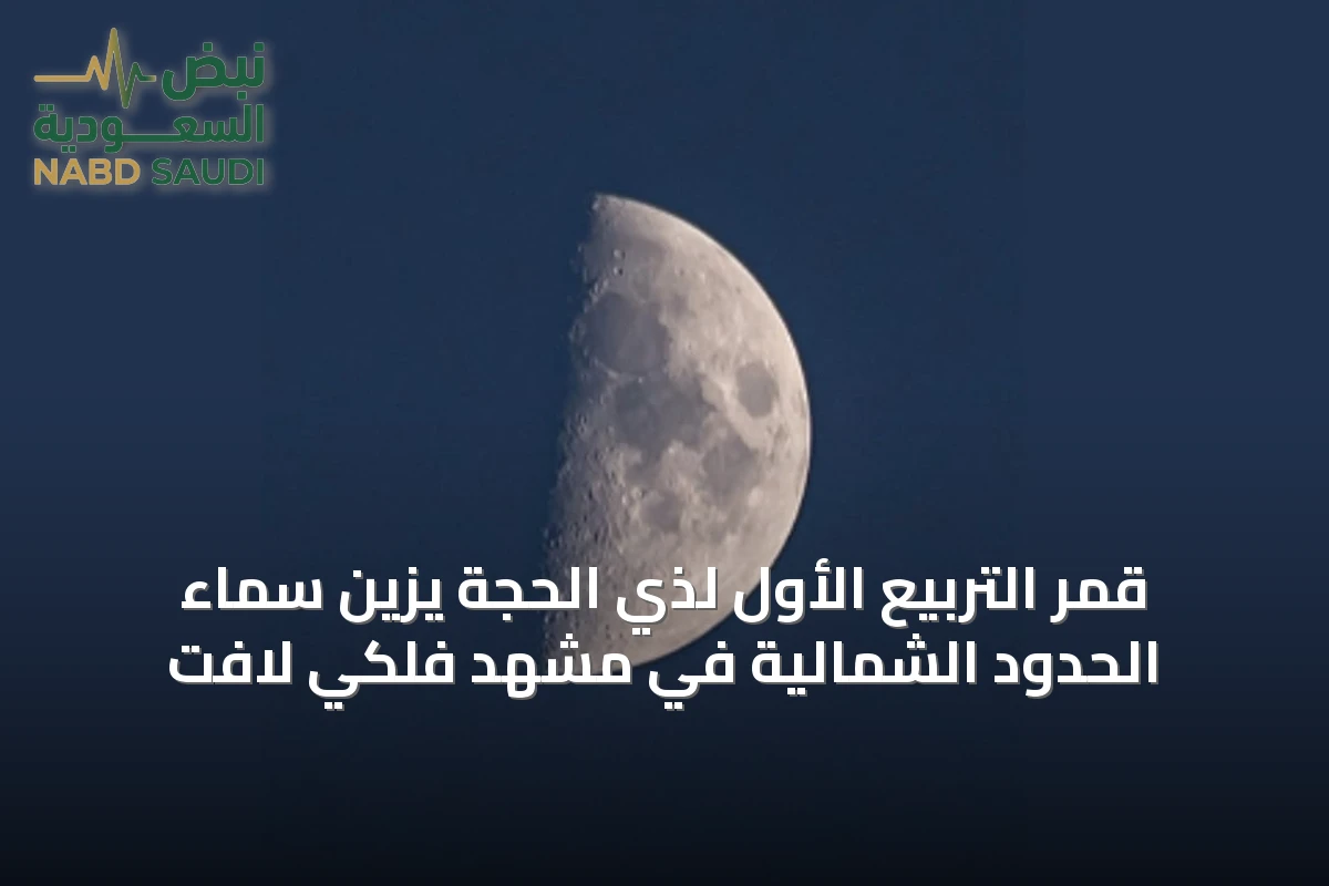 قمر التربيع الأول لذي الحجة يزين سماء الحدود الشمالية في مشهد فلكي لافت