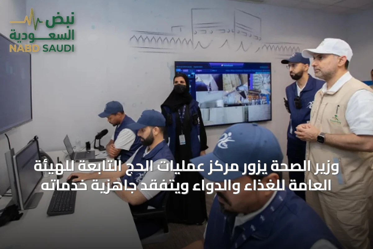 وزير الصحة يزور مركز عمليات الحج التابعة للهيئة العامة للغذاء والدواء ويتفقد جاهزية خدماته