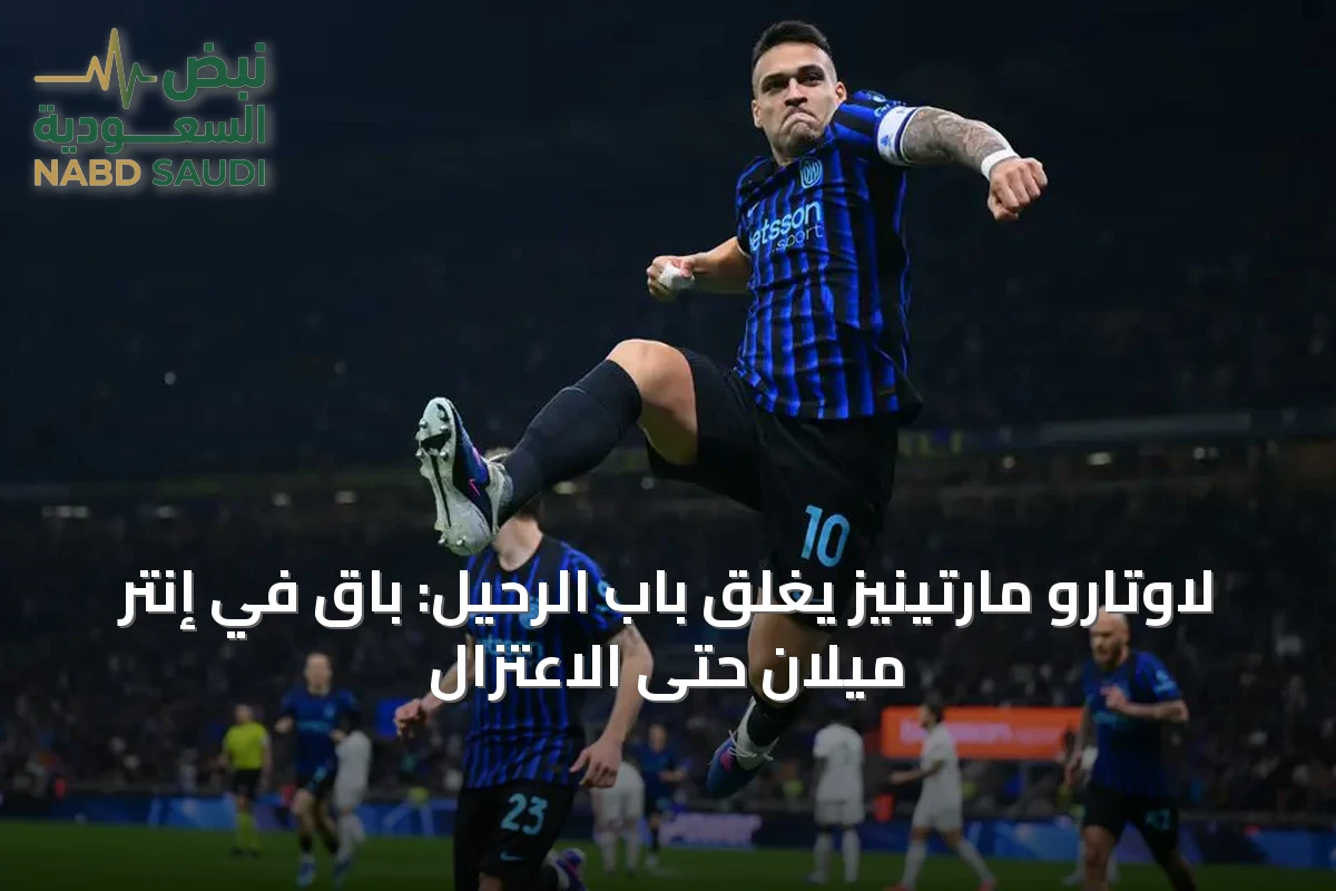 لاوتارو مارتينيز يغلق باب الرحيل: باقٍ في إنتر ميلان حتى الاعتزال