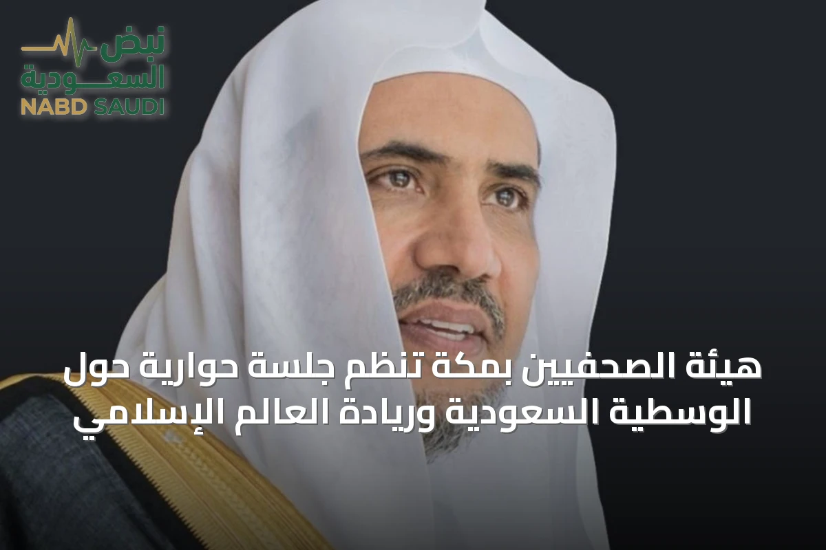 هيئة الصحفيين بمكة تنظم جلسة حوارية حول الوسطية السعودية وريادة العالم الإسلامي
