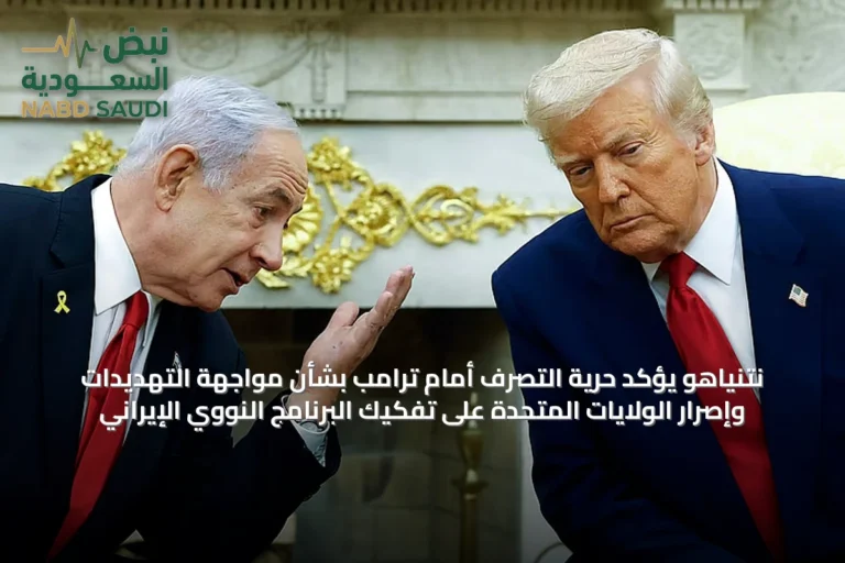 نتنياهو يؤكد حرية التصرف أمام ترامب بشأن مواجهة التهديدات وإصرار الولايات المتحدة على تفكيك البرنامج النووي الإيراني