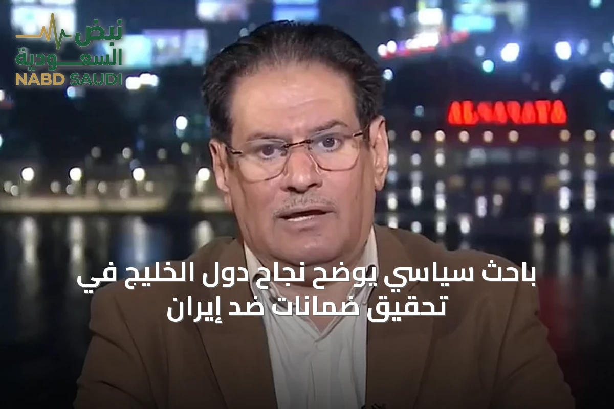 باحث سياسي يوضح نجاح دول الخليج في تحقيق ضمانات ضد إيران