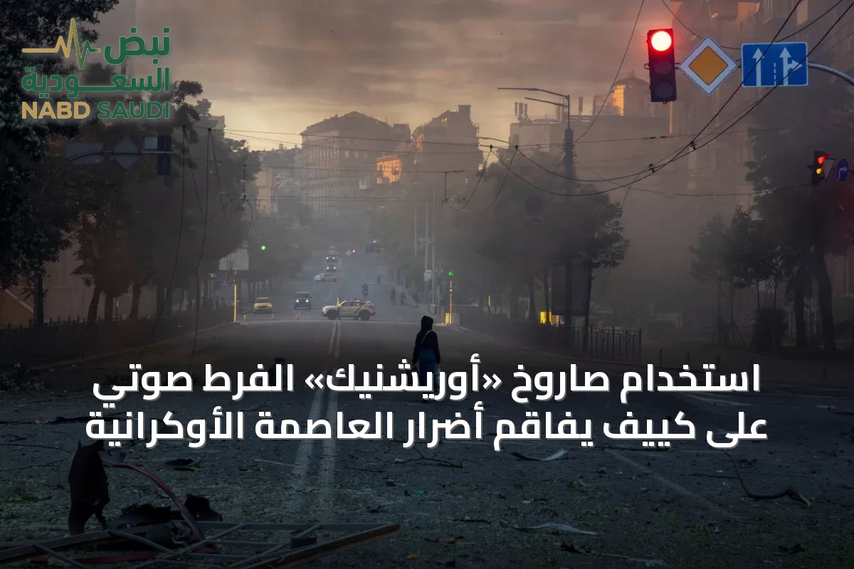 استخدام صاروخ «أوريشنيك» الفرط صوتي على كييف يفاقم أضرار العاصمة الأوكرانية