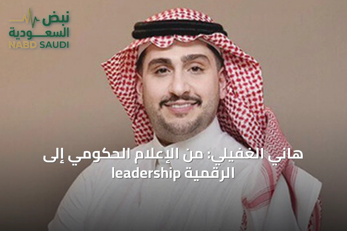 هاني الغفيلي: من الإعلام الحكومي إلى leadership الرقمية