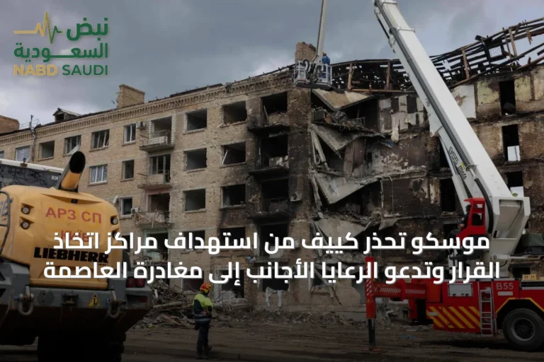 موسكو تحذر كييف من استهداف مراكز اتخاذ القرار وتدعو الرعايا الأجانب إلى مغادرة العاصمة