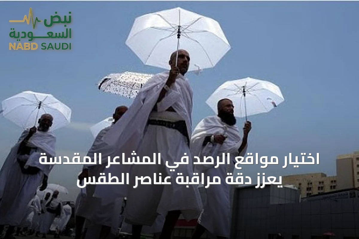اختيار مواقع الرصد في المشاعر المقدسة يعزز دقة مراقبة عناصر الطقس