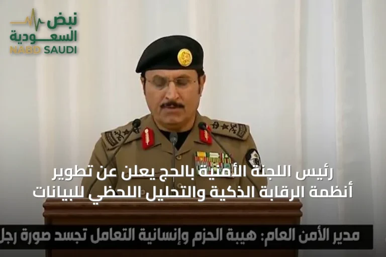 رئيس اللجنة الأمنية بالحج يعلن عن تطوير أنظمة الرقابة الذكية والتحليل اللحظي للبيانات