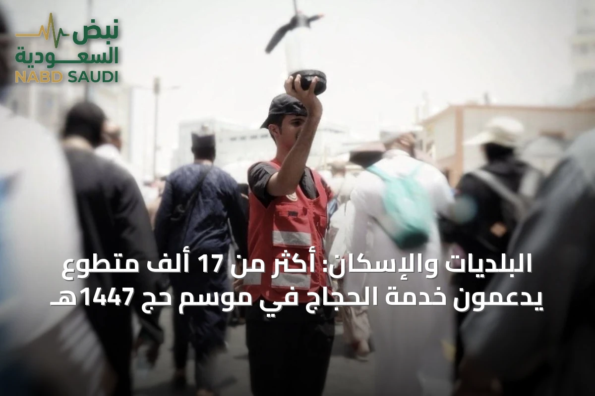 البلديات والإسكان: أكثر من 17 ألف متطوع يدعمون خدمة الحجاج في موسم حج 1447هـ