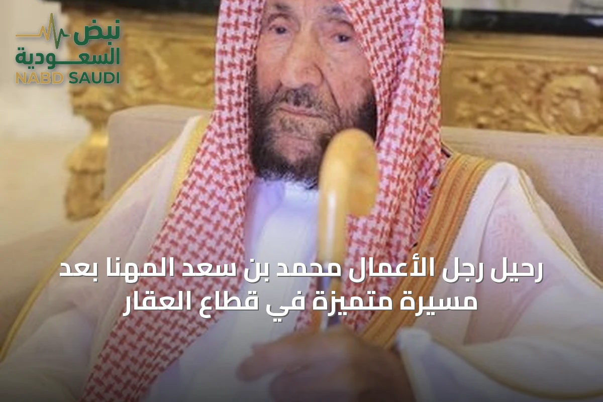 رحيل رجل الأعمال محمد بن سعد المهنا بعد مسيرة متميزة في قطاع العقار
