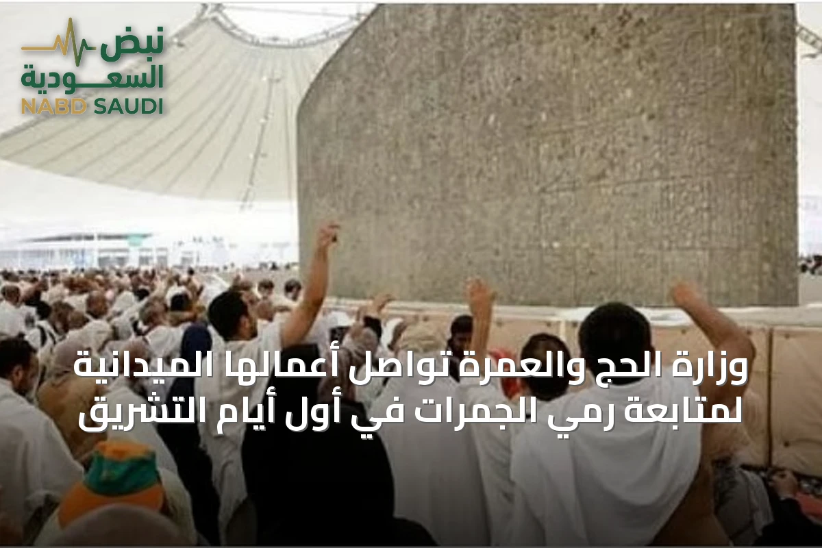 وزارة الحج والعمرة تواصل أعمالها الميدانية لمتابعة رمي الجمرات في أول أيام التشريق