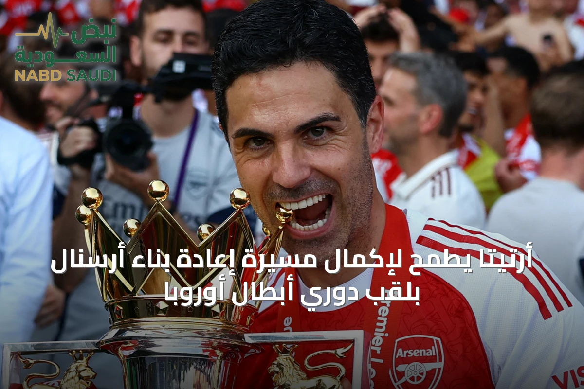 أرتيتا يطمح لإكمال مسيرة إعادة بناء أرسنال بلقب دوري أبطال أوروبا