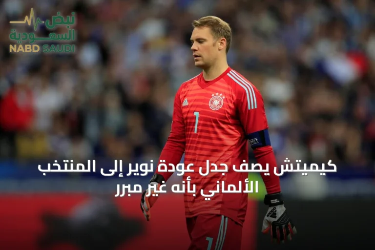 كيميتش يصف جدل عودة نوير إلى المنتخب الألماني بأنه غير مبرر