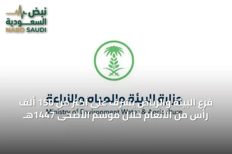 فرع البيئة والرياض يشرف على أكثر من 150 ألف رأس من الأنعام خلال موسم الأضحى 1447هـ