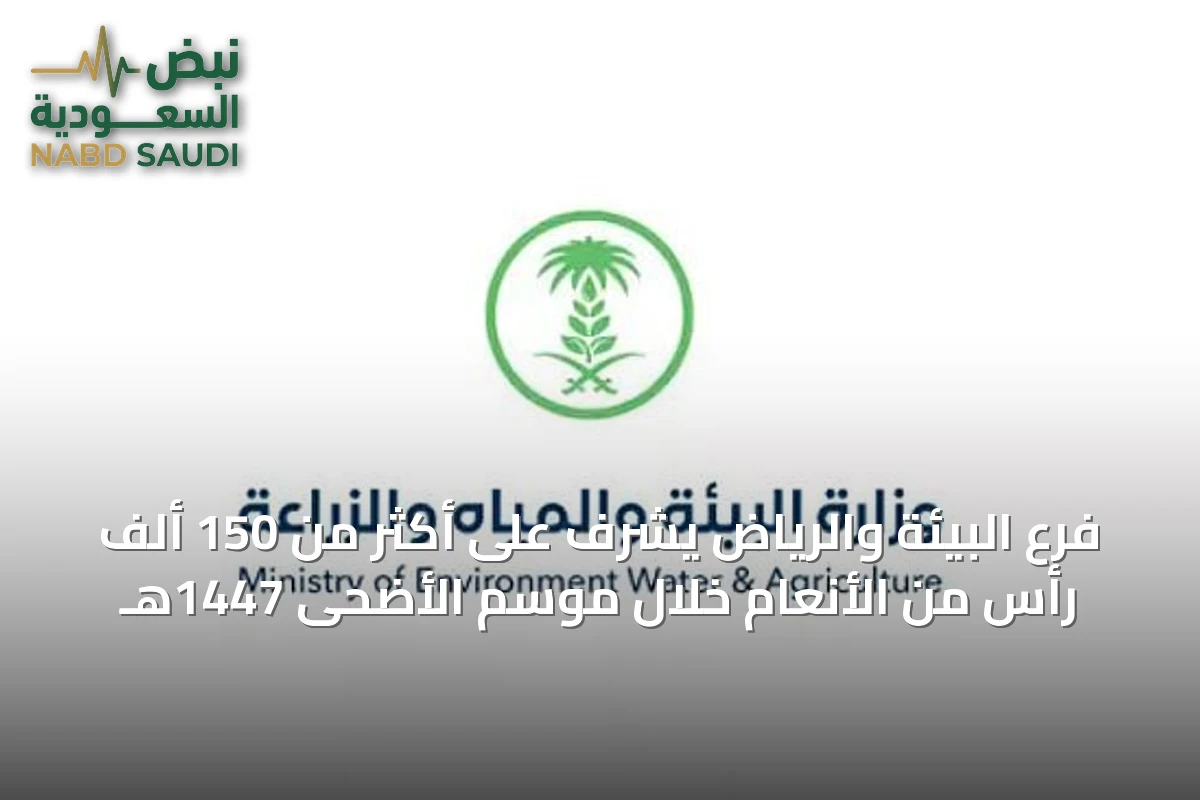فرع البيئة والرياض يشرف على أكثر من 150 ألف رأس من الأنعام خلال موسم الأضحى 1447هـ