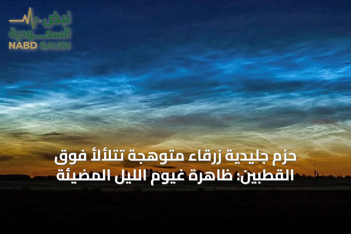 حزم جليدية زرقاء متوهجة تتلألأ فوق القطبين: ظاهرة غيوم الليل المضيئة