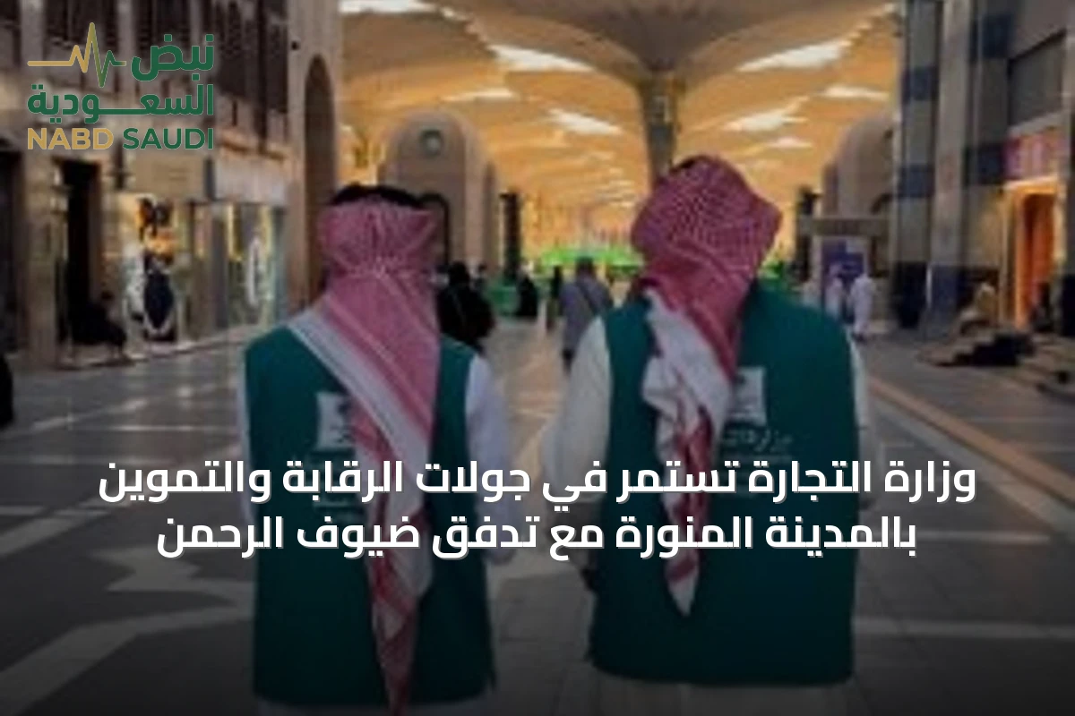 وزارة التجارة تستمر في جولات الرقابة والتموين بالمدينة المنورة مع تدفق ضيوف الرحمن