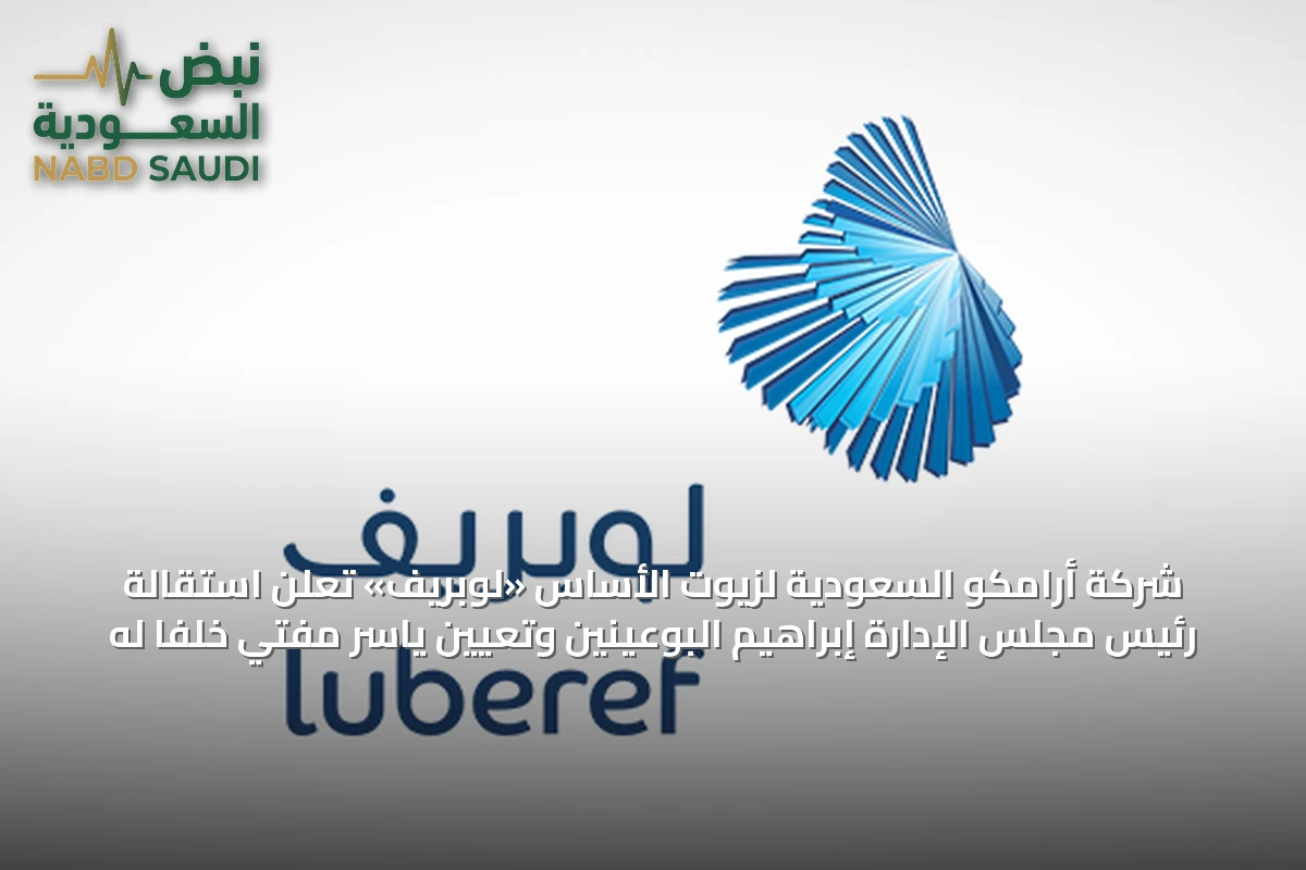شركة أرامكو السعودية لزيوت الأساس «لوبريف» تعلن استقالة رئيس مجلس الإدارة إبراهيم البوعينين وتعيين ياسر مفتي خلفاً له