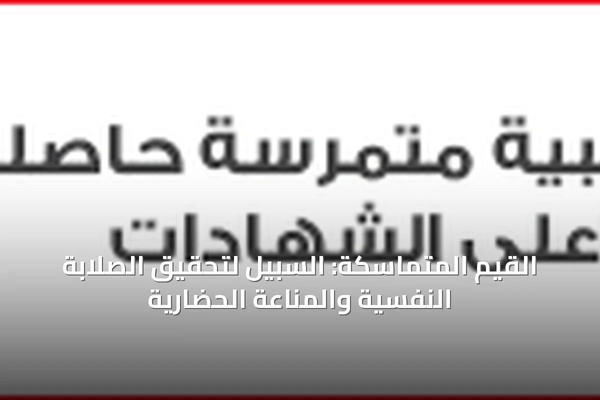 بناء الصلابة النفسية: كيف تشكل القيم المتماسكة درع الإنسان الداخلي ضد المتغيرات؟