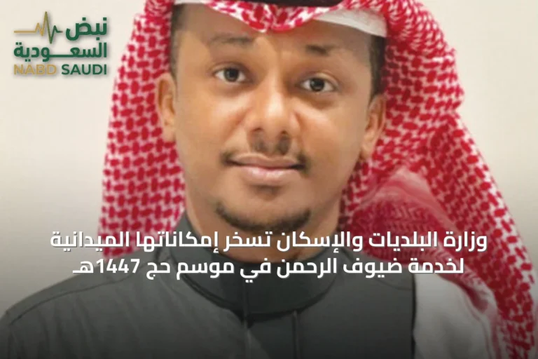 وزارة البلديات والإسكان تسخر إمكاناتها الميدانية لخدمة ضيوف الرحمن في موسم حج 1447هـ