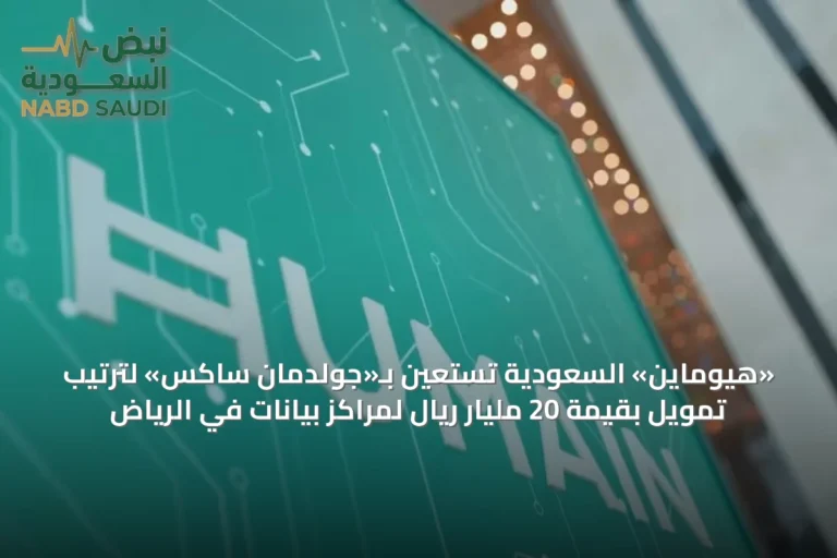«هيوماين» السعودية تستعين بـ«جولدمان ساكس» لترتيب تمويل بقيمة 20 مليار ريال لمراكز بيانات في الرياض