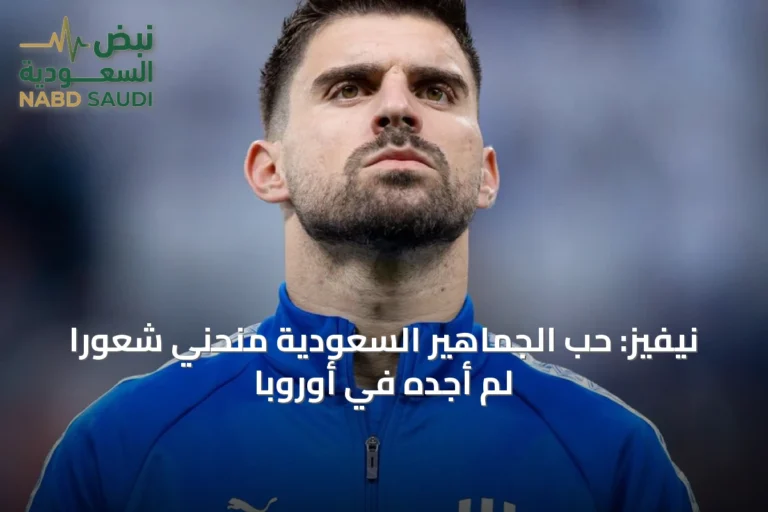 نيفيز: حب الجماهير السعودية منحني شعوراً لم أجده في أوروبا