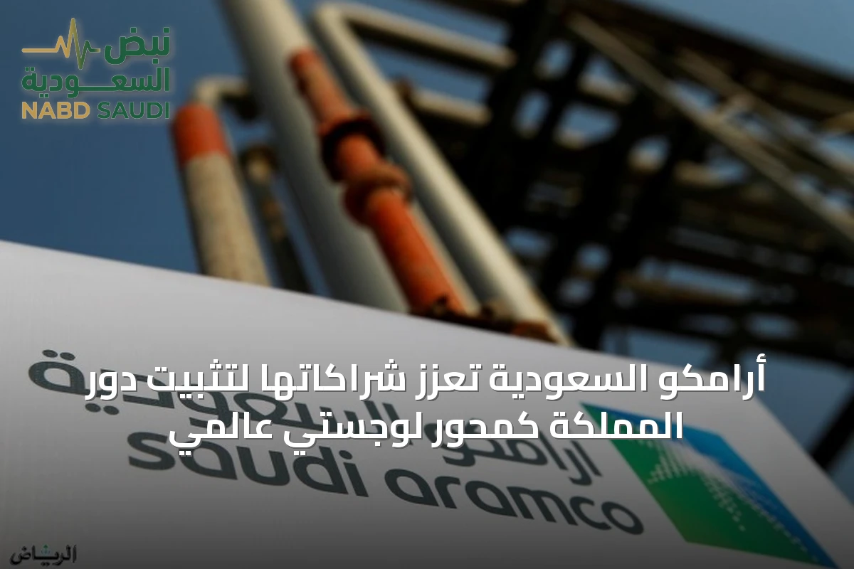 أرامكو السعودية تعزّز شراكاتها لتثبيت دور المملكة كمحور لوجستي عالمي