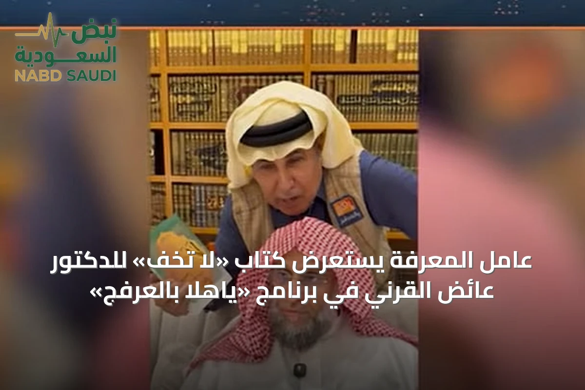 عامل المعرفة يستعرض كتاب «لا تخف» للدكتور عائض القرني في برنامج «ياهلا بالعرفج»