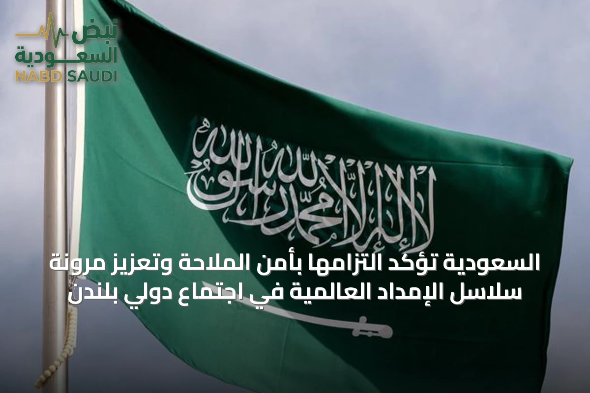 السعودية تؤكد التزامها بأمن الملاحة وتعزيز مرونة سلاسل الإمداد العالمية في اجتماع دولي بلندن