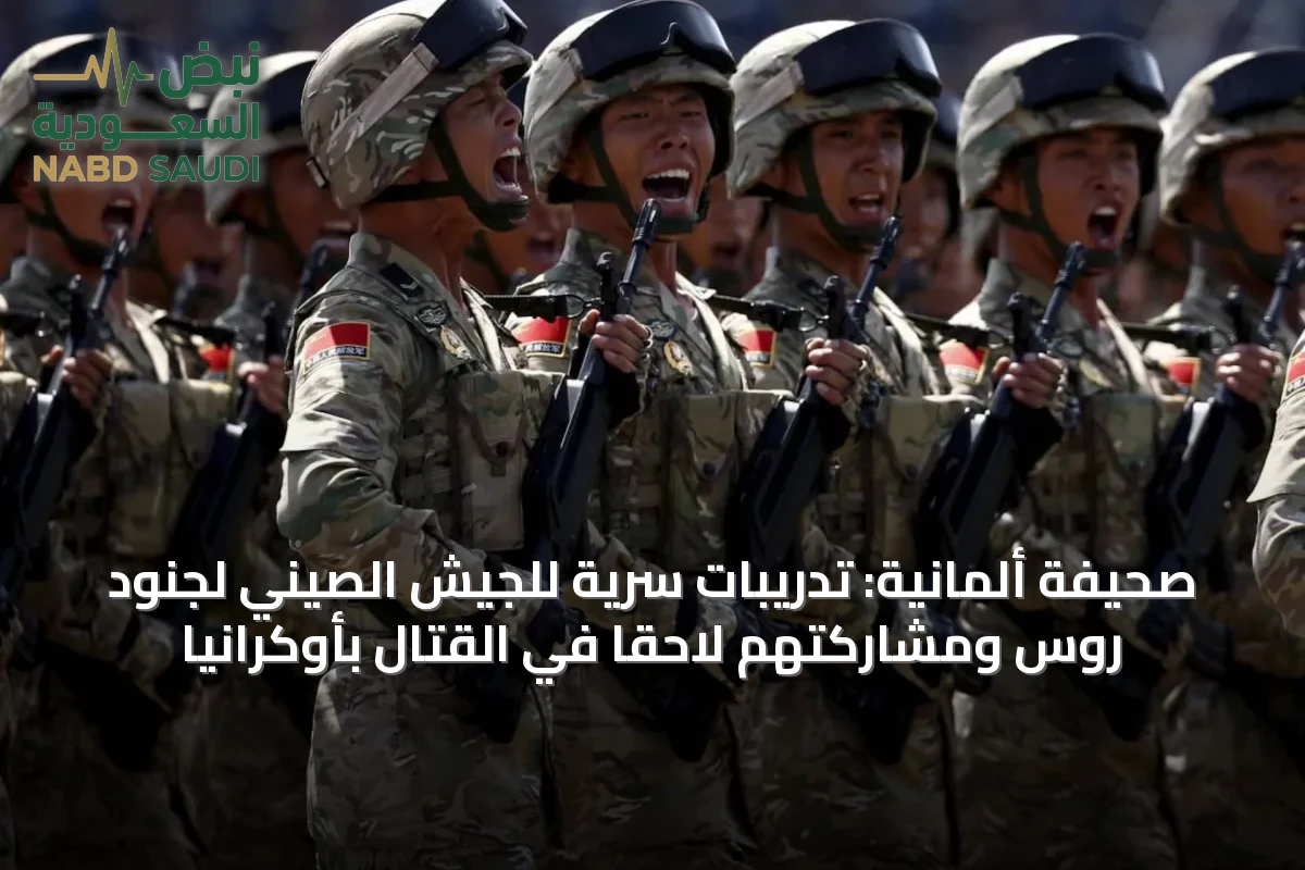صحيفة ألمانية: تدريبات سرية للجيش الصيني لجنود روس ومشاركتهم لاحقاً في القتال بأوكرانيا