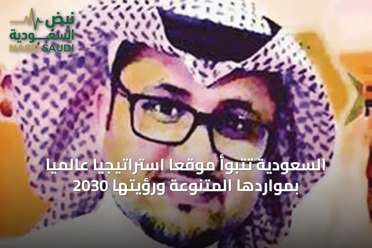 السعودية تتبوأ موقعًا استراتيجيًا عالميًا بمواردها المتنوعة ورؤيتها 2030