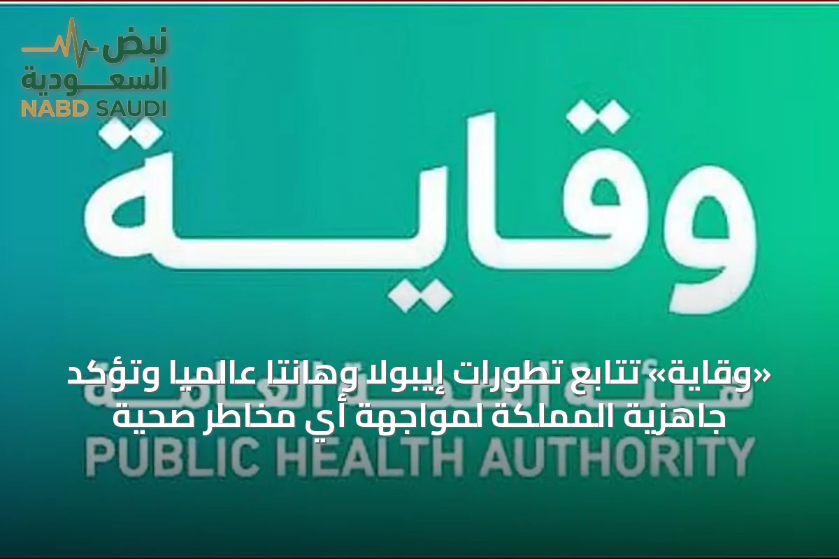 «وقاية» تتابع تطورات إيبولا وهانتا عالمياً وتؤكد جاهزية المملكة لمواجهة أي مخاطر صحية
