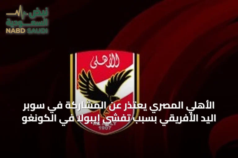 الأهلي المصري يعتذر عن المشاركة في سوبر اليد الأفريقي بسبب تفشي إيبولا في الكونغو