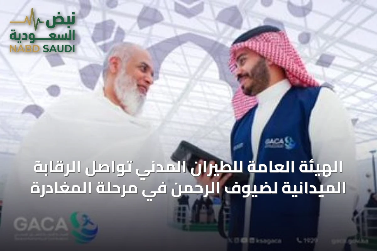 الهيئة العامة للطيران المدني تواصل الرقابة الميدانية لضيوف الرحمن في مرحلة المغادرة
