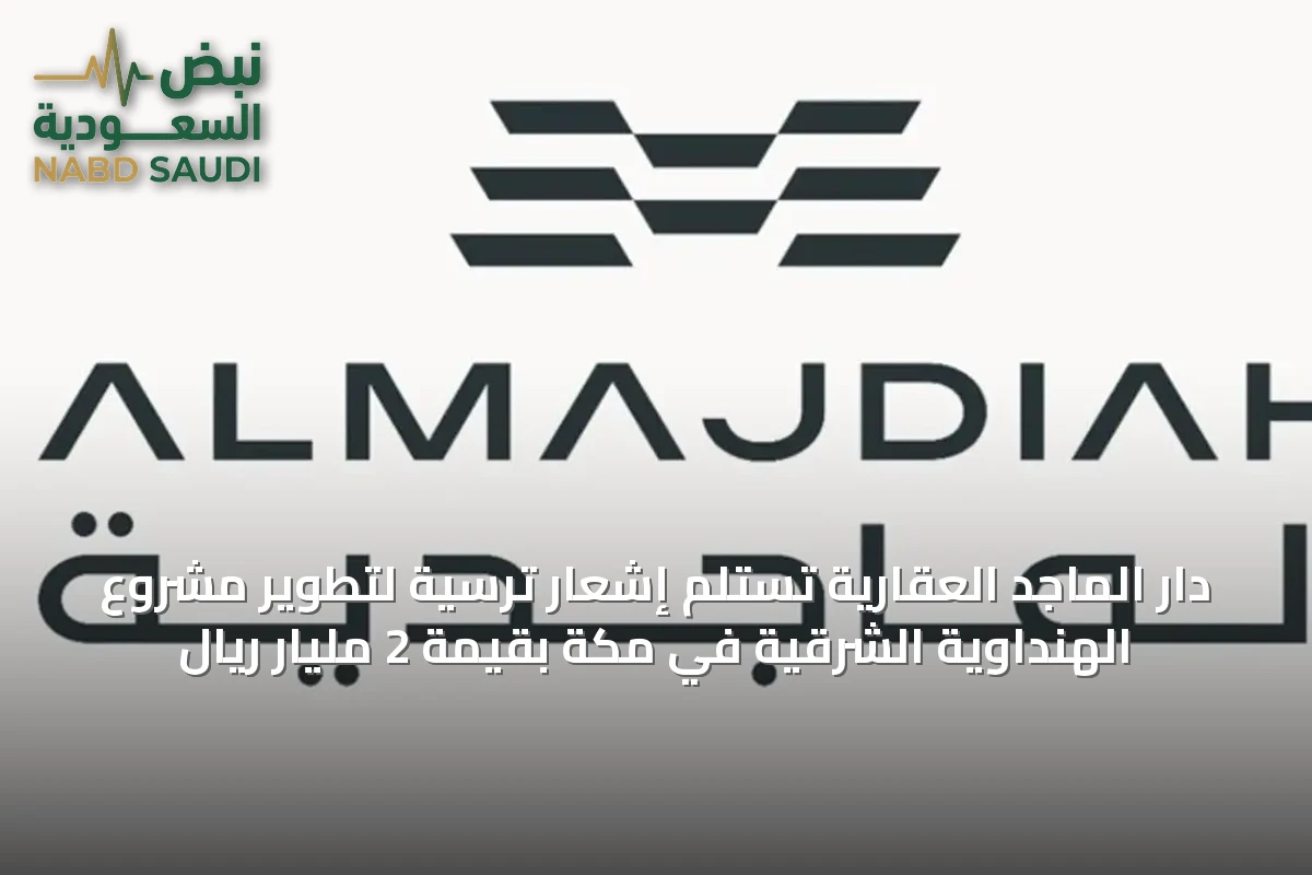دار الماجد العقارية تستلم إشعار ترسية لتطوير مشروع الهنداوية الشرقية في مكة بقيمة 2 مليار ريال