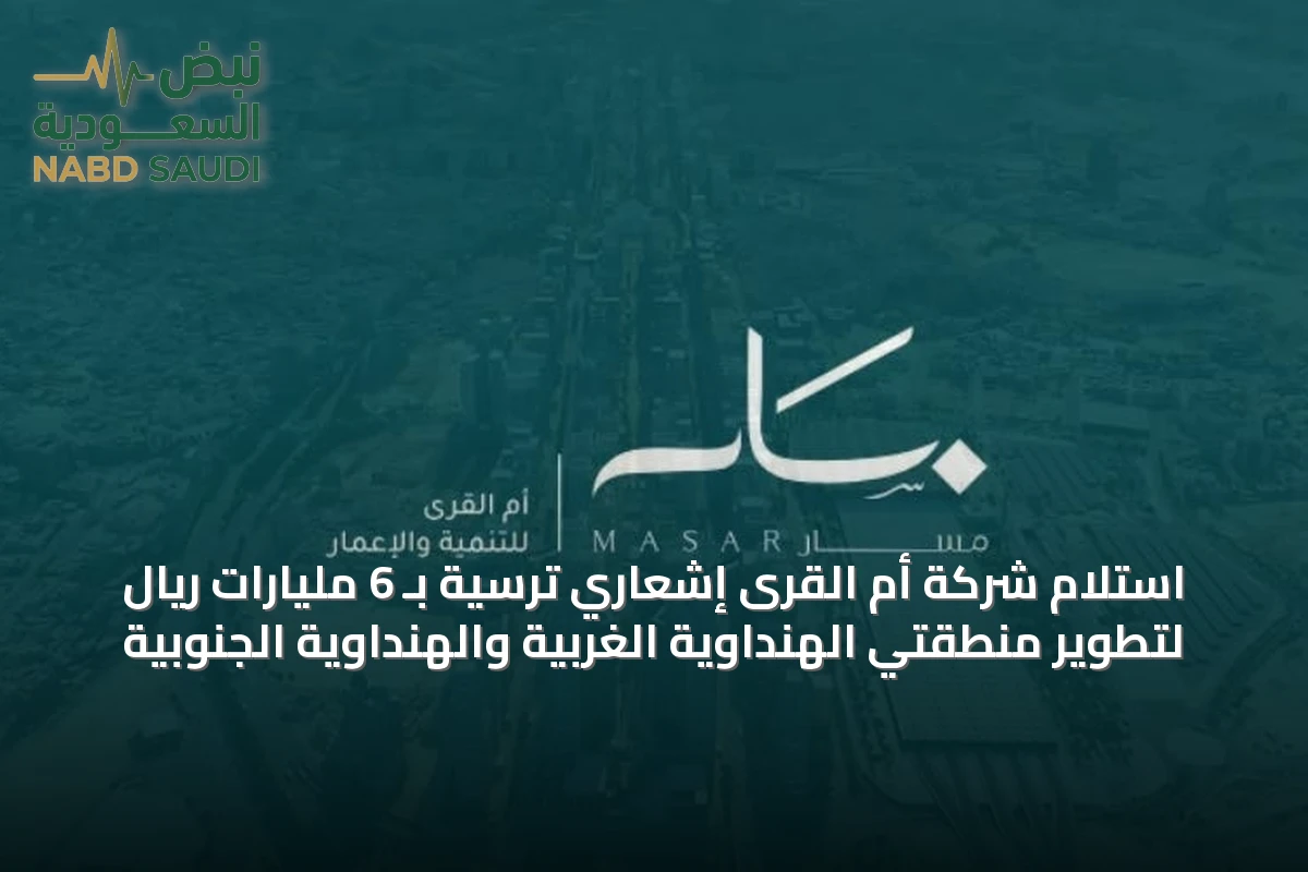 استلام شركة أم القرى إشعاري ترسية بـ 6 مليارات ريال لتطوير منطقتي الهنداوية الغربية والهنداوية الجنوبية