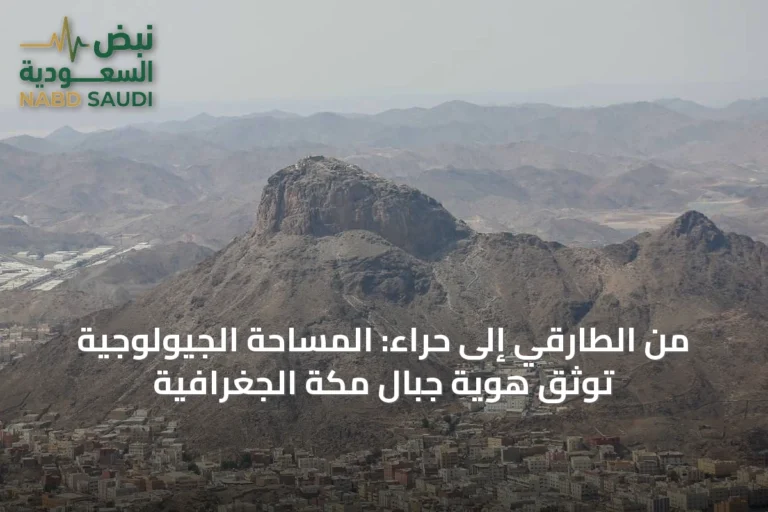 من الطارقي إلى حراء: المساحة الجيولوجية توثق هوية جبال مكة الجغرافية