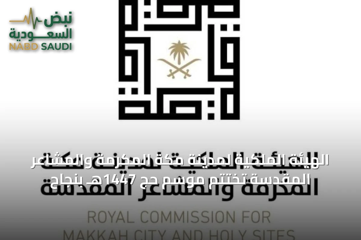 الهيئة الملكية لمدينة مكة المكرمة والمشاعر المقدسة تختتم موسم حج 1447هـ بنجاح