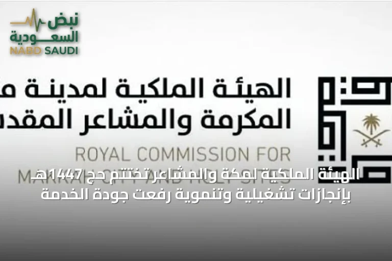 الهيئة الملكية لمكة والمشاعر تختتم حج 1447هـ بإنجازات تشغيلية وتنموية رفعت جودة الخدمة