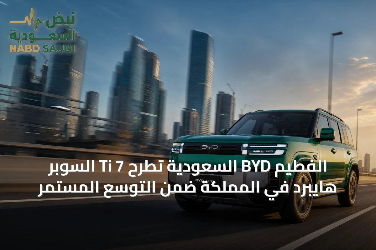 الفطيم BYD السعودية تطرح Ti 7 السوبر هايبرد في المملكة ضمن التوسع المستمر
