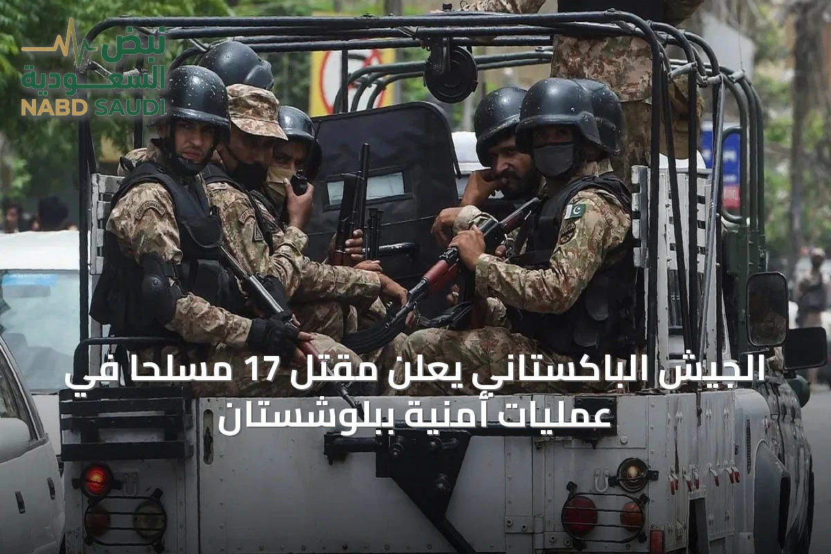 الجيش الباكستاني يعلن مقتل 17 مسلحاً في عمليات أمنية ببلوشستان