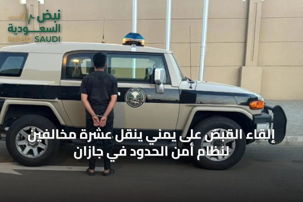 إلقاء القبض على يمني ينقل عشرة مخالفين لنظام أمن الحدود في جازان