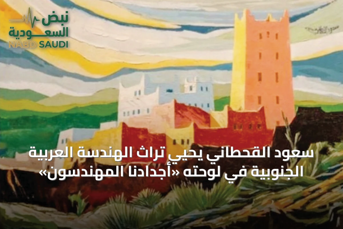 سعود القحطاني يحيي تراث الهندسة العربية الجنوبية في لوحته «أجدادنا المهندسون»