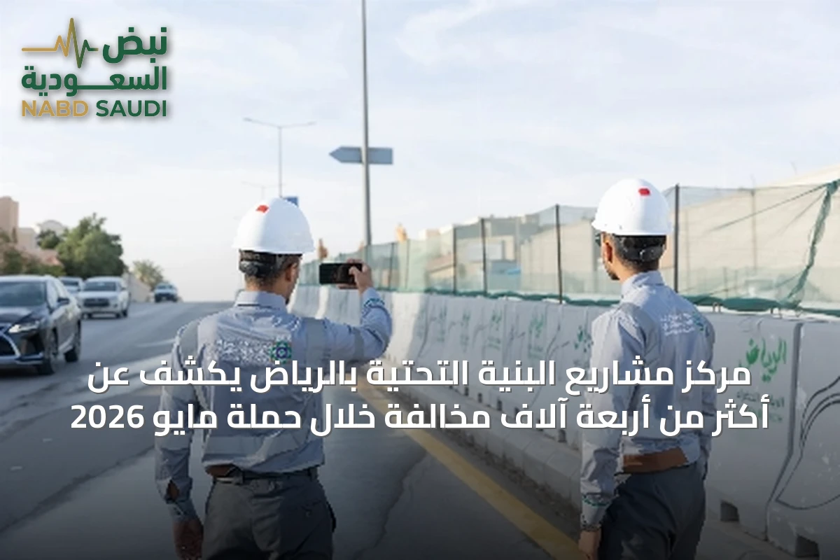 مركز مشاريع البنية التحتية بالرياض يكشف عن أكثر من أربعة آلاف مخالفة خلال حملة مايو 2026