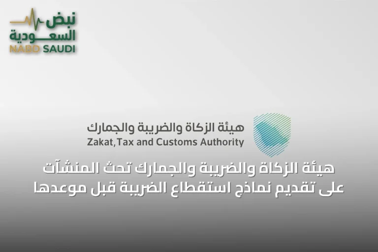 هيئة الزكاة والضريبة والجمارك تحث المنشآت على تقديم نماذج استقطاع الضريبة قبل موعدها