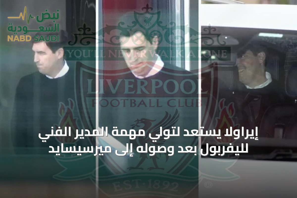 إيراولا يستعد لتولي مهمة المدير الفني لليفربول بعد وصوله إلى ميرسيسايد